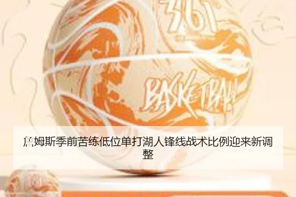 詹姆斯季前苦练低位单打湖人锋线战术比例迎来新调整